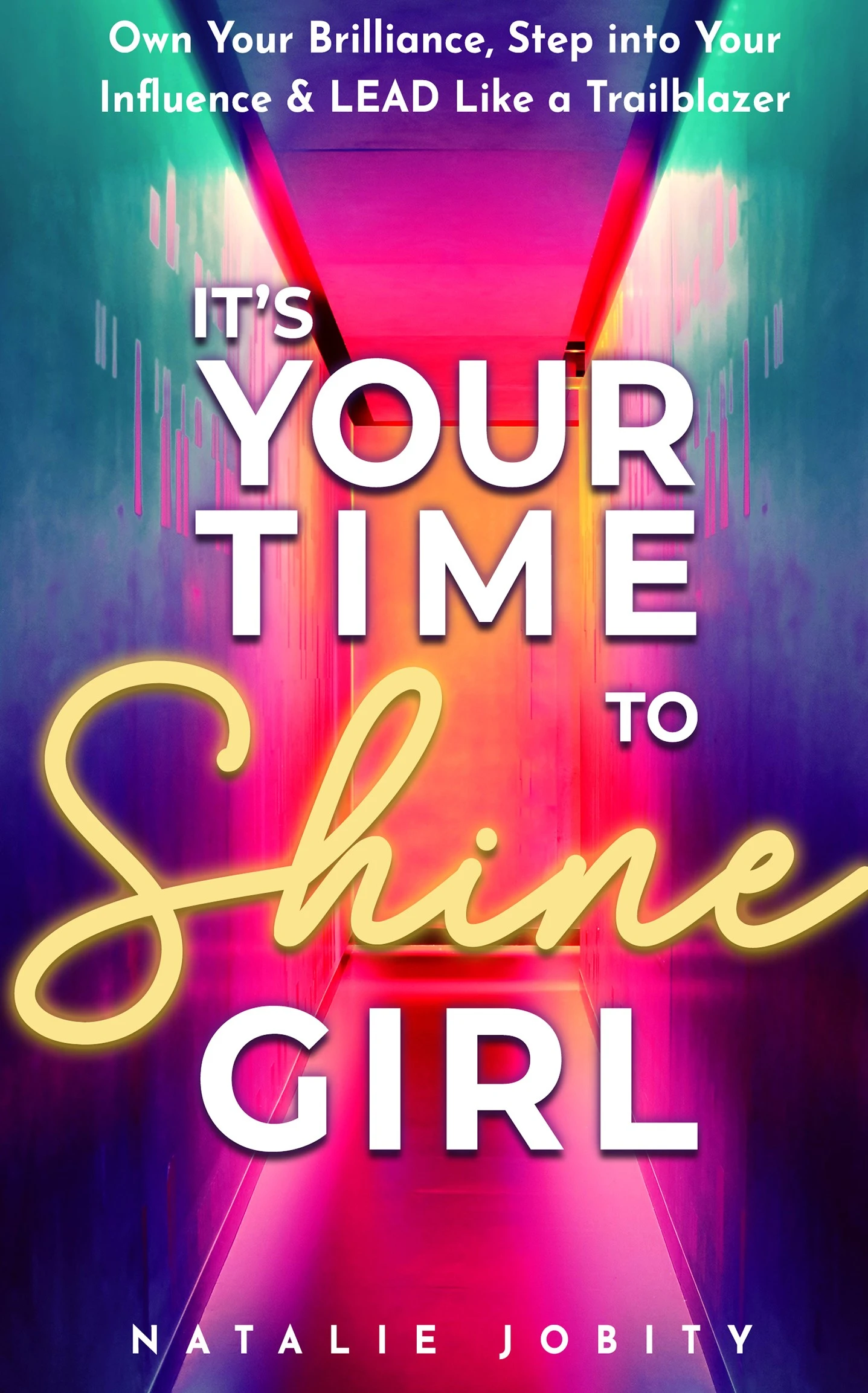 It’s Your Time to Shine Girl: Own Your Brilliance, Step into Your Influence, & Lead Like a Trailblazer