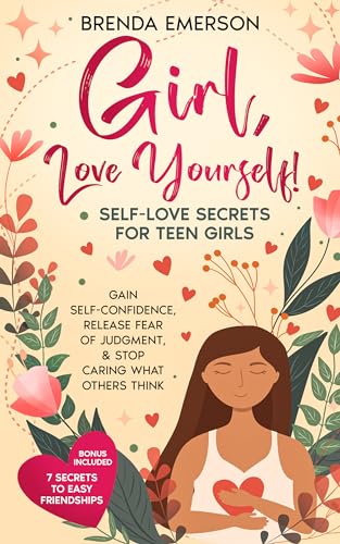 Girl, Love Yourself! Self-Love Secrets for Teen Girls: Gain Self-Confidence, Release Fear of Judgment, & Stop Caring What Others Think