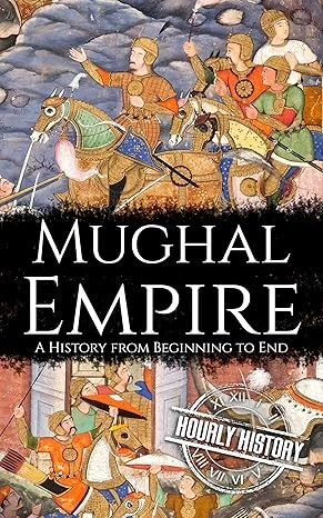 Mughal Empire: A History from Beginning to End (History of India)