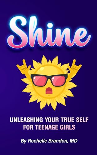 Shine: Unleashing Your True Self for Teenage Girls (Shine Series: A Teenage Girl’s Guide to Being Her True Self Book 1)